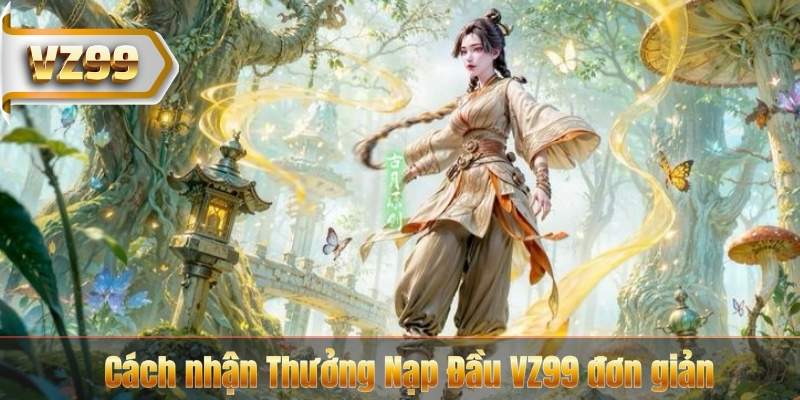 Cách nhận Thưởng Nạp Đầu VZ99 đơn giản