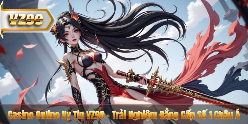 Casino Online Uy Tín VZ99 – Trải Nghiệm Đẳng Cấp Số 1 Châu Á
