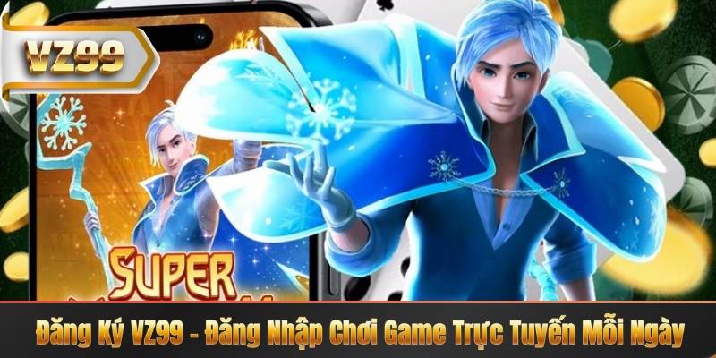 Đăng Ký VZ99 – Đăng Nhập Chơi Game Trực Tuyến Mỗi Ngày