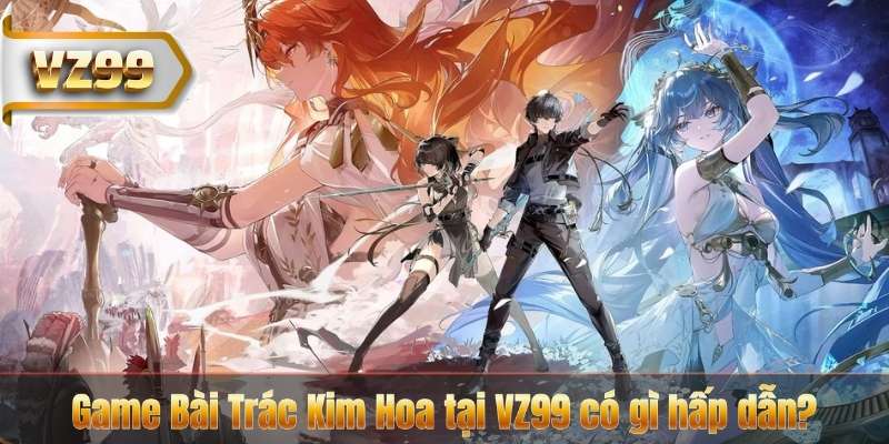 Game Bài Trác Kim Hoa tại VZ99 có gì hấp dẫn?