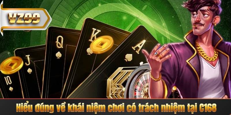 Hiểu đúng về khái niệm chơi có trách nhiệm tại C168
