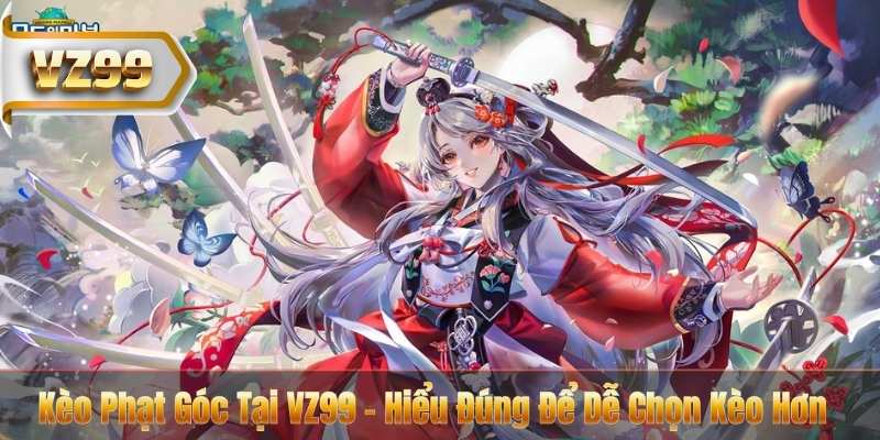 Kèo Phạt Góc Tại VZ99 – Hiểu Đúng Để Dễ Chọn Kèo Hơn