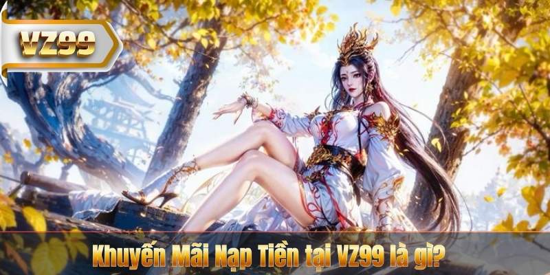 Khuyến Mãi Nạp Tiền tại VZ99 là gì?