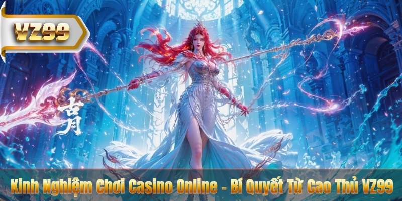 Kinh Nghiệm Chơi Casino Online – Bí Quyết Từ Cao Thủ VZ99