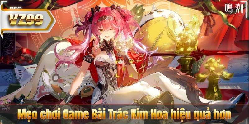 Mẹo chơi Game Bài Trác Kim Hoa hiệu quả hơn