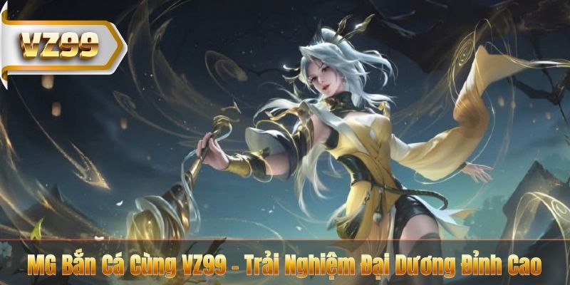 MG Bắn Cá Cùng VZ99 - Trải Nghiệm Đại Dương Đỉnh Cao