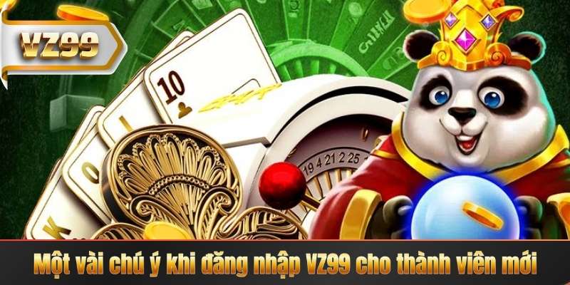 Một vài chú ý khi đăng nhập VZ99 cho thành viên mới