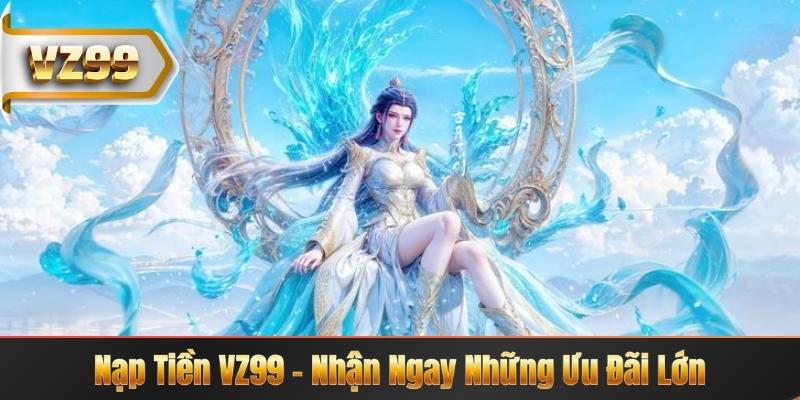 Nạp Tiền VZ99 – Nhận Ngay Những Ưu Đãi Lớn