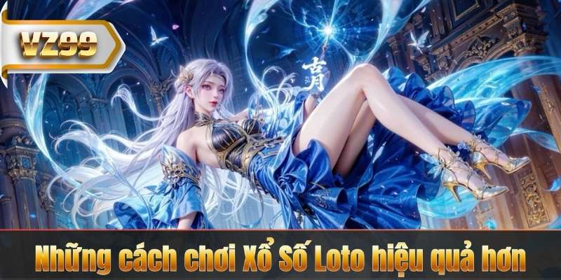 Những cách chơi Xổ Số Loto hiệu quả hơn