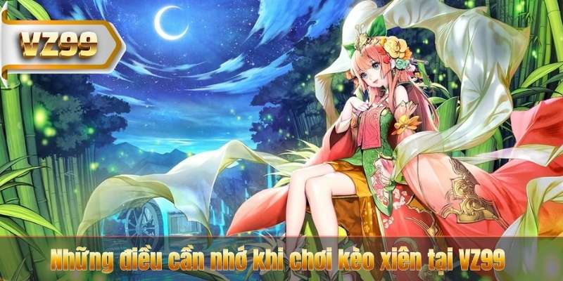 Những điều cần nhớ khi chơi kèo xiên tại VZ99
