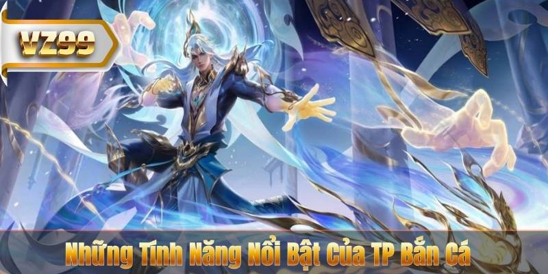 Những Tính Năng Nổi Bật Của TP Bắn Cá