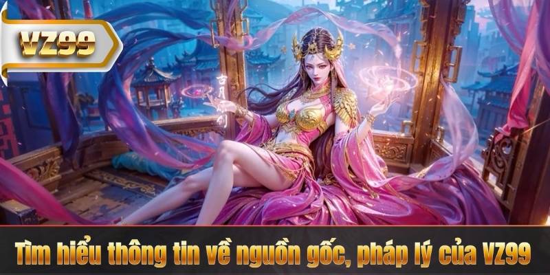 Tìm hiểu thông tin về nguồn gốc, pháp lý của VZ99