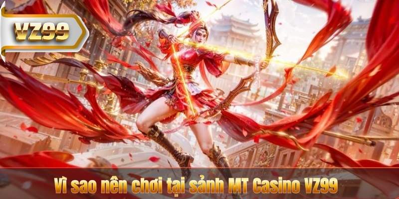 Vì sao nên chơi tại sảnh MT Casino VZ99