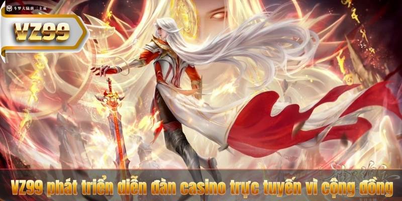 VZ99 phát triển diễn đàn casino trực tuyến vì cộng đồng